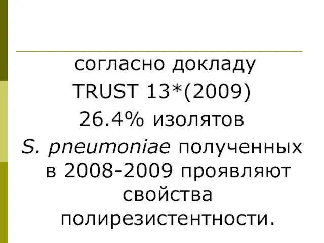 согласно докладу TRUST 13*(2009) 26.4% изолятов S. pneumoniae полученных в 2008-2009 проявляют свойства полирезистентности.