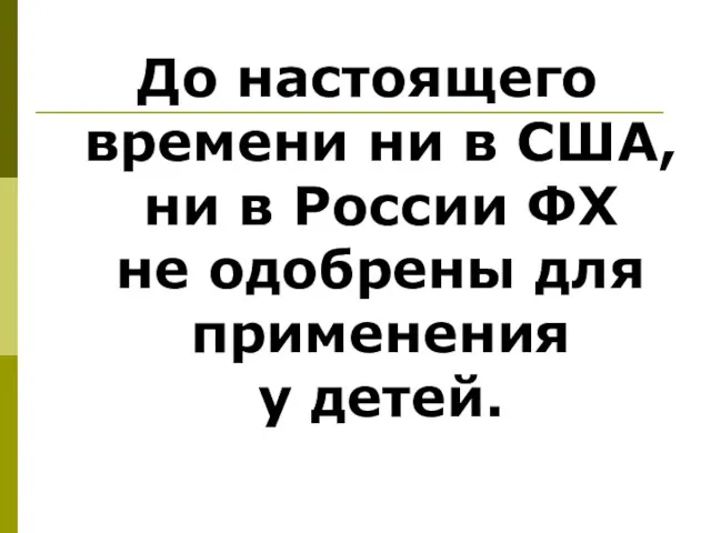 До настоящего времени ни в США, ни в России ФХ не одобрены для применения у детей.