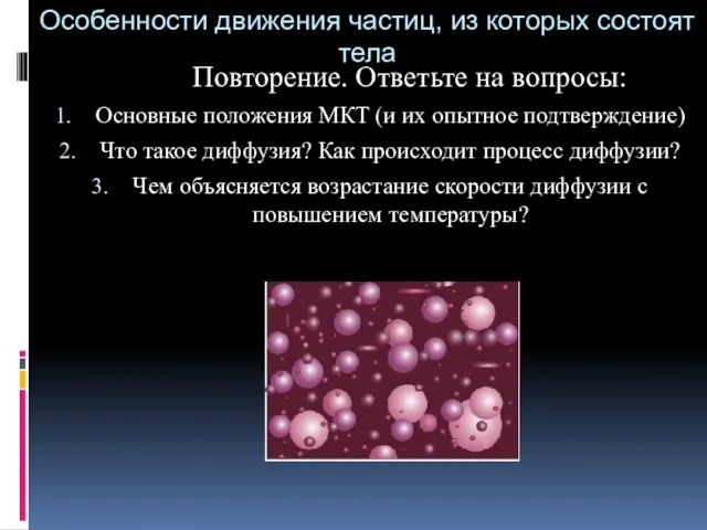 Особенности движения частиц, из которых состоят тела Повторение. Ответьте на вопросы: Основные