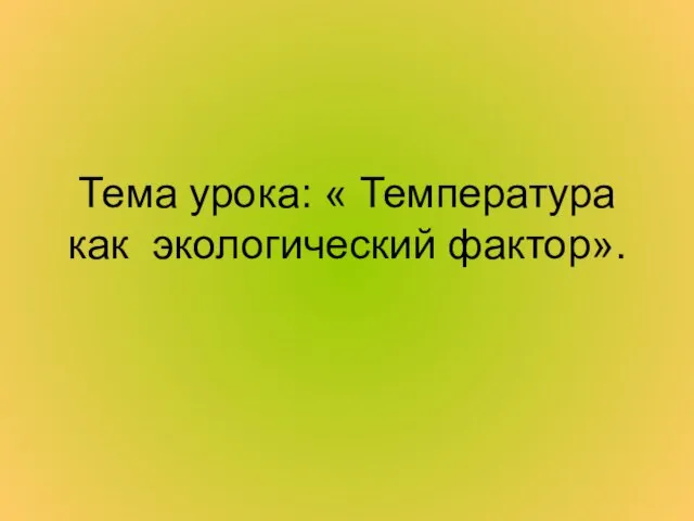 Тема урока: « Температура как экологический фактор».