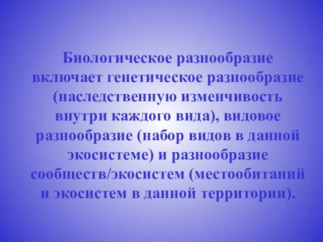 Биологическое разнообразие включает генетическое разнообразие (наследственную изменчивость внутри каждого вида), видовое разнообразие