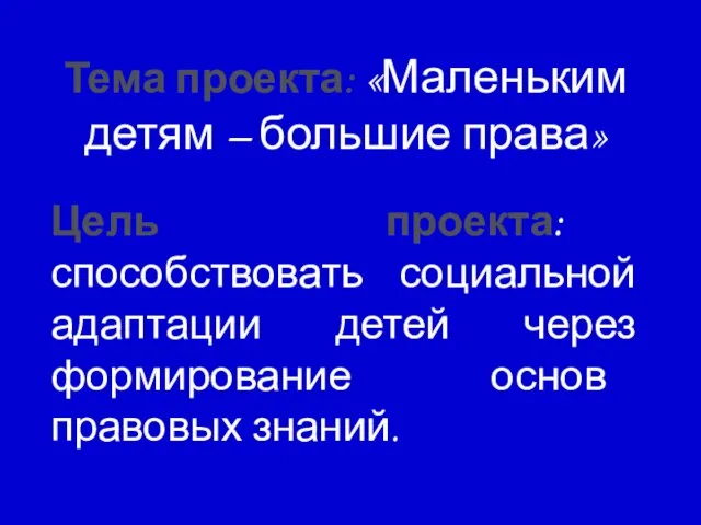 Тема проекта: «Маленьким детям – большие права» Цель проекта: способствовать социальной адаптации