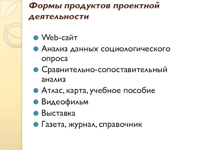 Формы продуктов проектной деятельности Web-сайт Анализ данных социологического опроса Сравнительно-сопоставительный анализ Атлас,