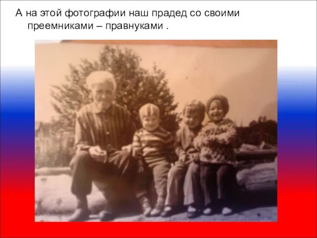 А на этой фотографии наш прадед со своими преемниками – правнуками .