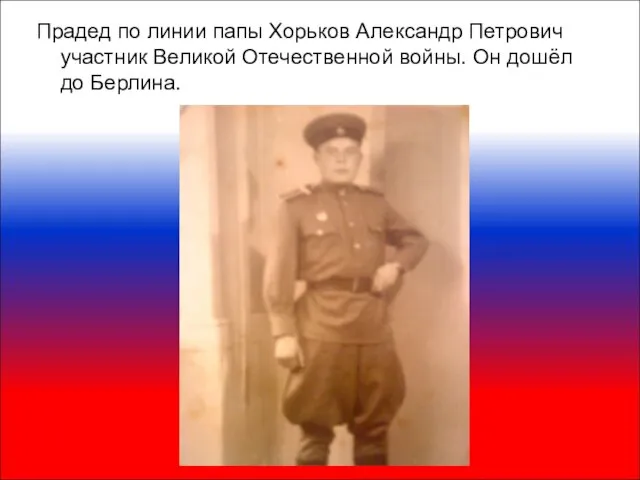Прадед по линии папы Хорьков Александр Петрович участник Великой Отечественной войны. Он дошёл до Берлина.
