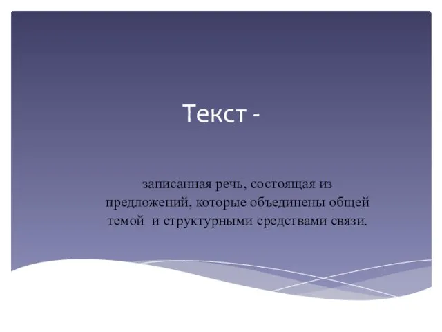 Текст - записанная речь, состоящая из предложений, которые объединены общей темой и структурными средствами связи.