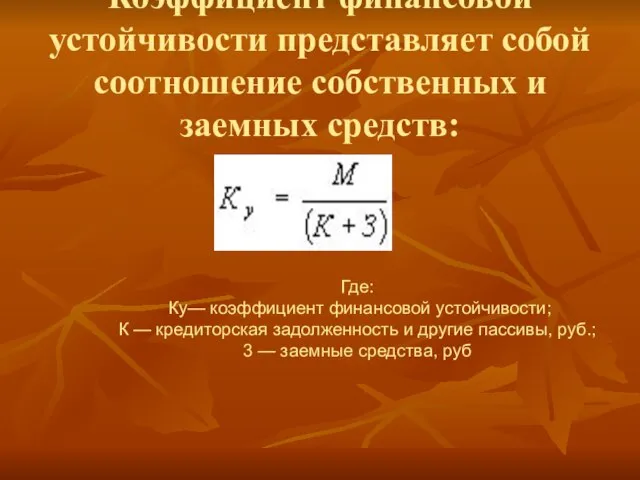 Коэффициент финансовой устойчивости представляет собой соотношение собственных и заемных средств: Где: Ку—