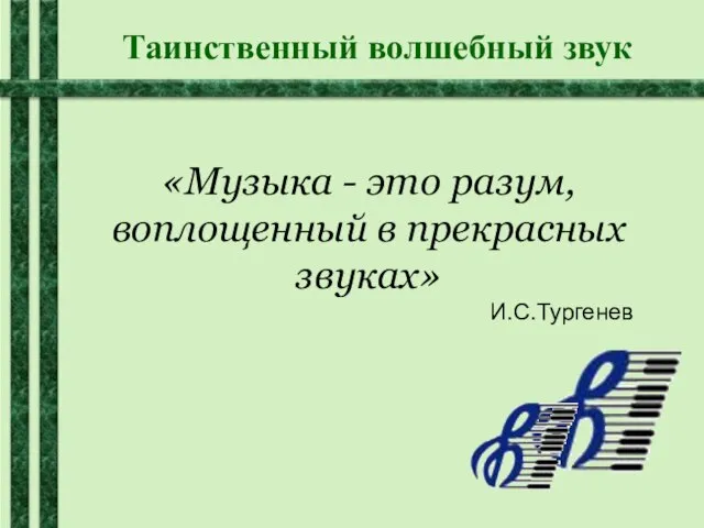 Таинственный волшебный звук «Музыка - это разум, воплощенный в прекрасных звуках» И.С.Тургенев