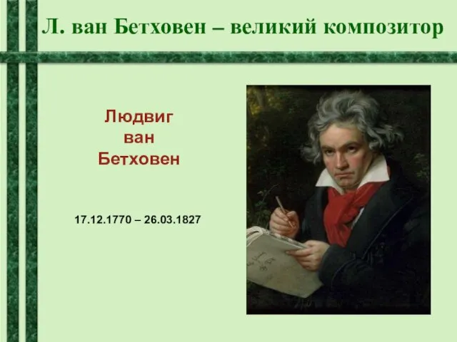 Л. ван Бетховен – великий композитор Людвиг ван Бетховен 17.12.1770 – 26.03.1827