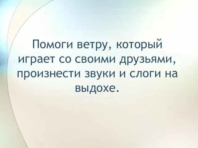 Помоги ветру, который играет со своими друзьями, произнести звуки и слоги на выдохе.