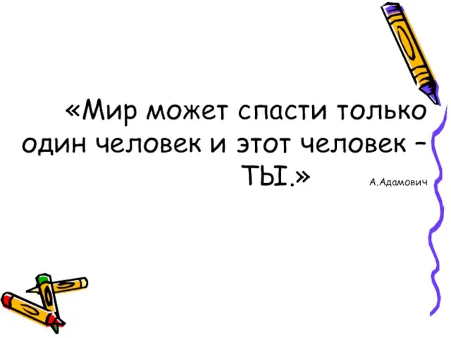 «Мир может спасти только один человек и этот человек – ТЫ.» А.Адамович