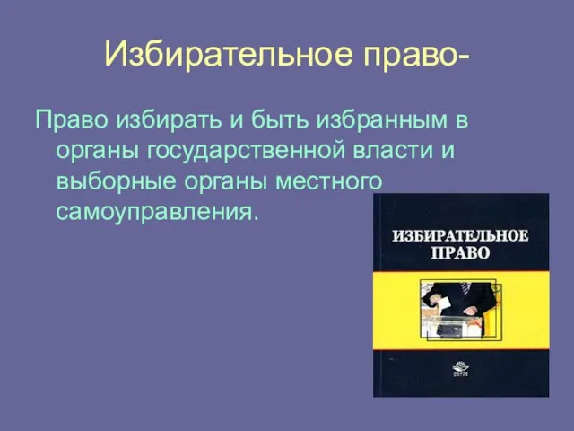 Избирательное право- Право избирать и быть избранным в органы государственной власти и выборные органы местного самоуправления.