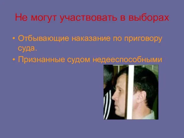 Не могут участвовать в выборах Отбывающие наказание по приговору суда. Признанные судом недееспособными