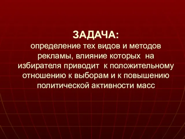 ЗАДАЧА: определение тех видов и методов рекламы, влияние которых на избирателя приводит