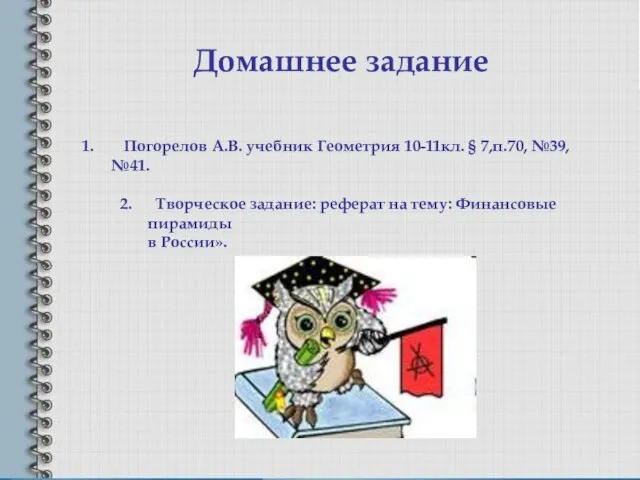 Домашнее задание Погорелов А.В. учебник Геометрия 10-11кл. § 7,п.70, №39, №41. Творческое