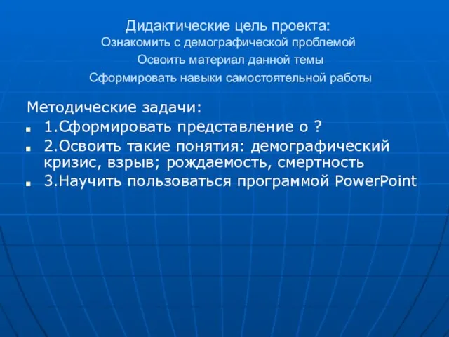 Дидактические цель проекта: Ознакомить с демографической проблемой Освоить материал данной темы Сформировать