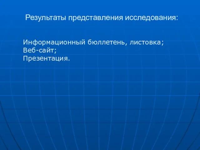 Результаты представления исследования: Информационный бюллетень, листовка; Веб-сайт; Презентация.