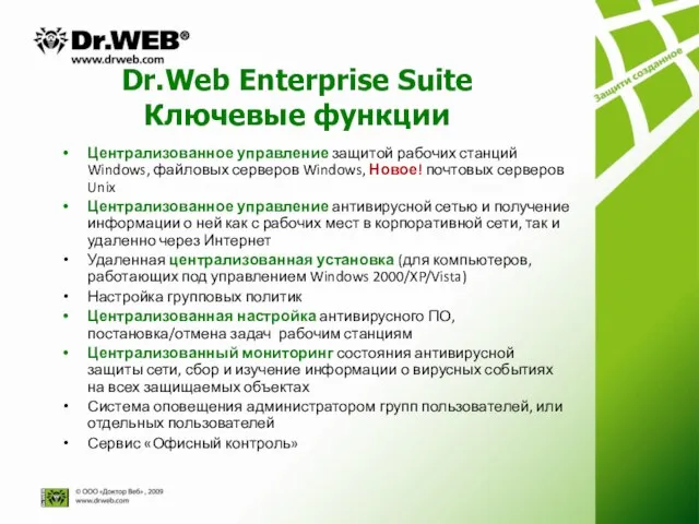 Dr.Web Enterprise Suite Ключевые функции Централизованное управление защитой рабочих станций Windows, файловых