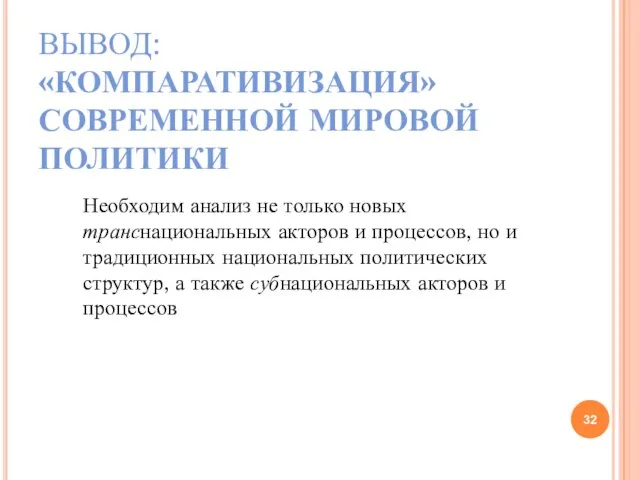 ВЫВОД: «КОМПАРАТИВИЗАЦИЯ» СОВРЕМЕННОЙ МИРОВОЙ ПОЛИТИКИ Необходим анализ не только новых транснациональных акторов