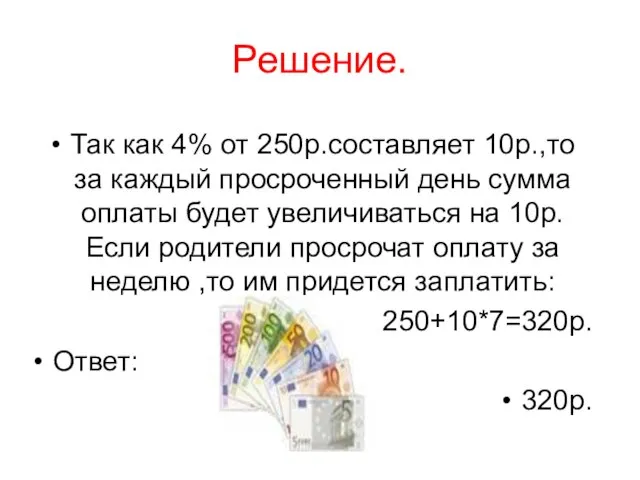 Решение. Так как 4% от 250р.составляет 10р.,то за каждый просроченный день сумма