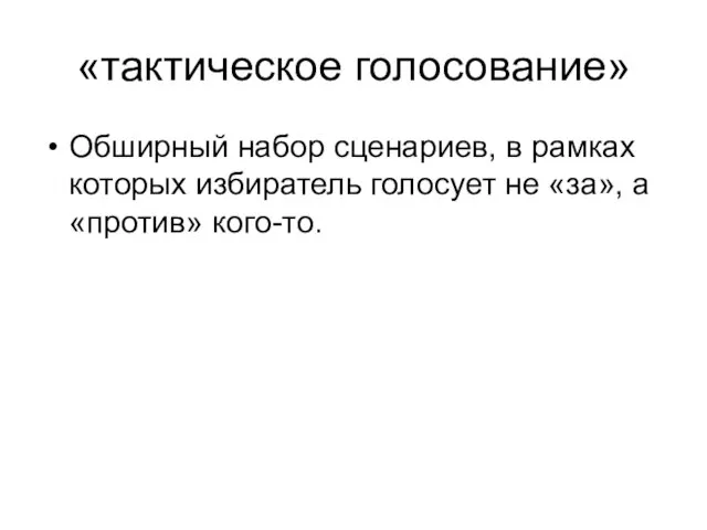 «тактическое голосование» Обширный набор сценариев, в рамках которых избиратель голосует не «за», а «против» кого-то.