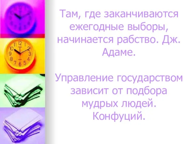 Там, где заканчиваются ежегодные выборы, начинается рабство. Дж.Адаме. Управление государством зависит от подбора мудрых людей. Конфуций.