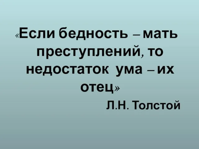 «Если бедность – мать преступлений, то недостаток ума – их отец» Л.Н. Толстой