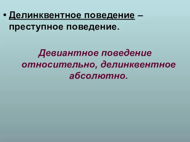 Делинквентное поведение – преступное поведение. Девиантное поведение относительно, делинквентное абсолютно.