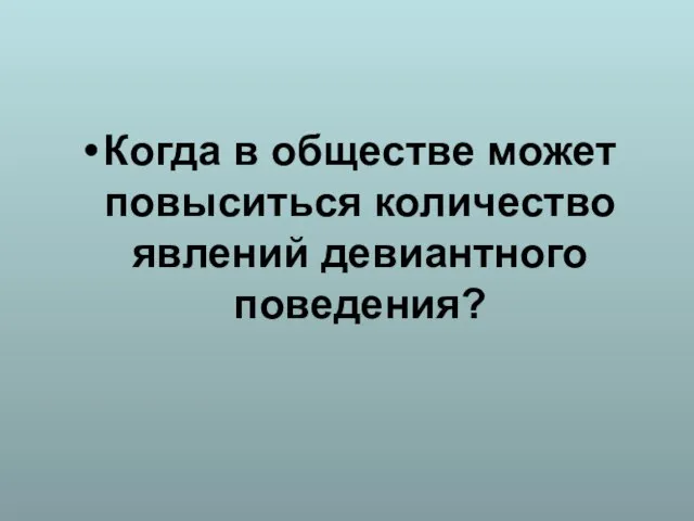 Когда в обществе может повыситься количество явлений девиантного поведения?