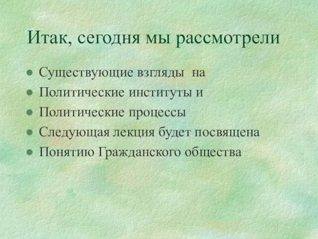 Итак, сегодня мы рассмотрели Существующие взгляды на Политические институты и Политические процессы