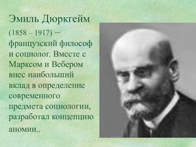 Эмиль Дюркгейм (1858 – 1917) – французский философ и социолог. Вместе с