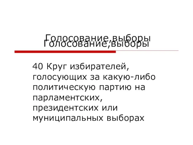 Голосование,выборы 40 Круг избирателей, голосующих за какую-либо политическую партию на парламентских, президентских или муниципальных выборах Голосование,выборы