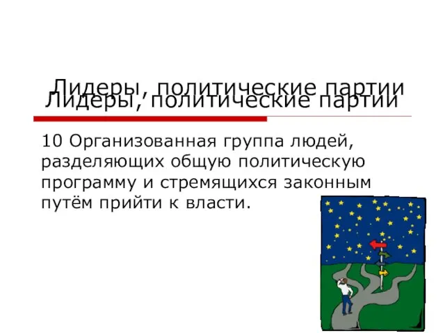 Лидеры, политические партии 10 Организованная группа людей, разделяющих общую политическую программу и