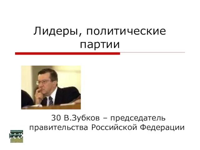 Лидеры, политические партии 30 В.Зубков – председатель правительства Российской Федерации