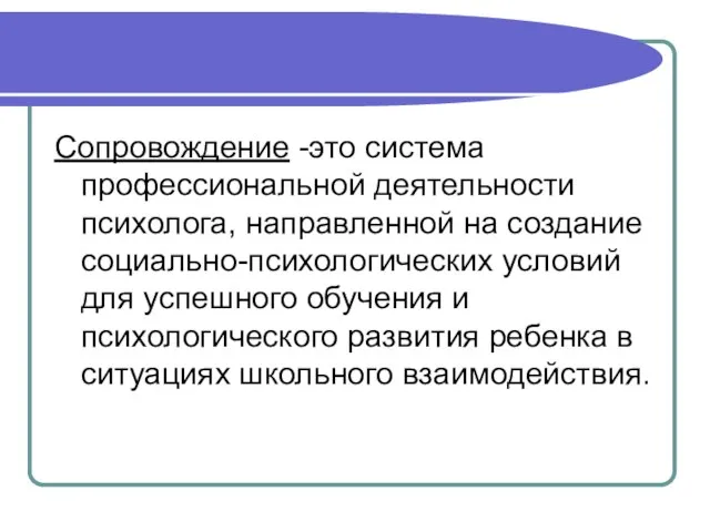 сопровождение Сопровождение -это система профессиональной деятельности психолога, направленной на создание социально-психологических условий