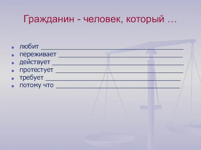 Гражданин - человек, который … любит _______________________________________ переживает __________________________________ действует ____________________________________ протестует