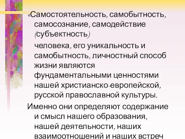 «Самостоятельность, самобытность, самосознание, самодействие (субъектность) человека, его уникальность и самобытность, личностный способ