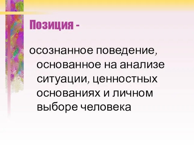 Позиция - осознанное поведение, основанное на анализе ситуации, ценностных основаниях и личном выборе человека