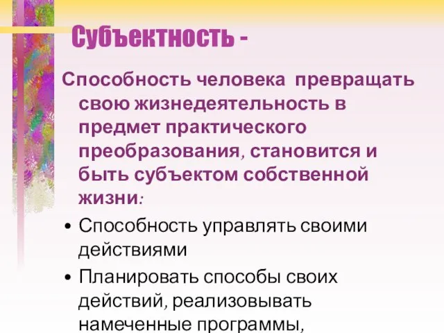 Субъектность - Способность человека превращать свою жизнедеятельность в предмет практического преобразования, становится