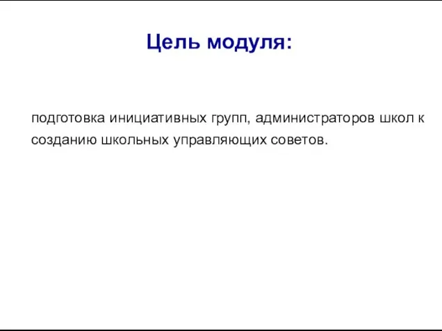 Цель модуля: подготовка инициативных групп, администраторов школ к созданию школьных управляющих советов.