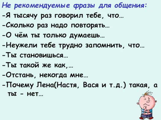 Не рекомендуемые фразы для общения: -Я тысячу раз говорил тебе, что… -Сколько