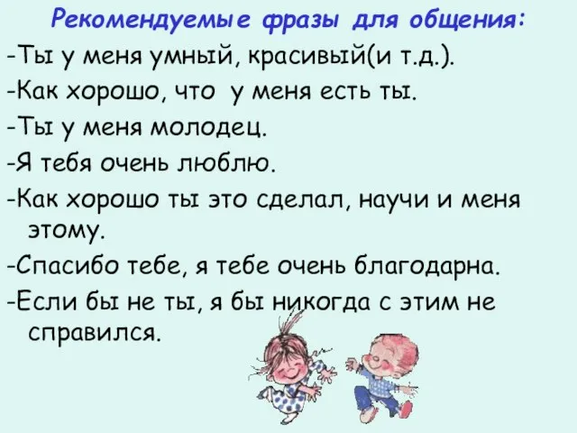 Рекомендуемые фразы для общения: -Ты у меня умный, красивый(и т.д.). -Как хорошо,