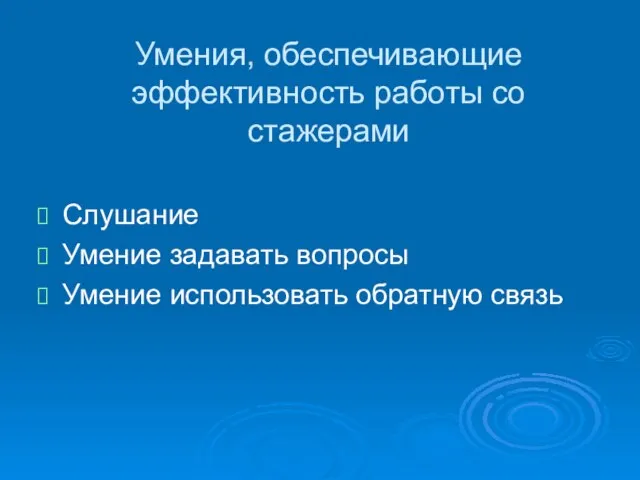 Умения, обеспечивающие эффективность работы со стажерами Слушание Умение задавать вопросы Умение использовать обратную связь