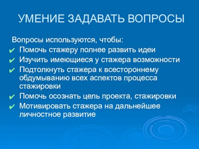 УМЕНИЕ ЗАДАВАТЬ ВОПРОСЫ Вопросы используются, чтобы: Помочь стажеру полнее развить идеи Изучить