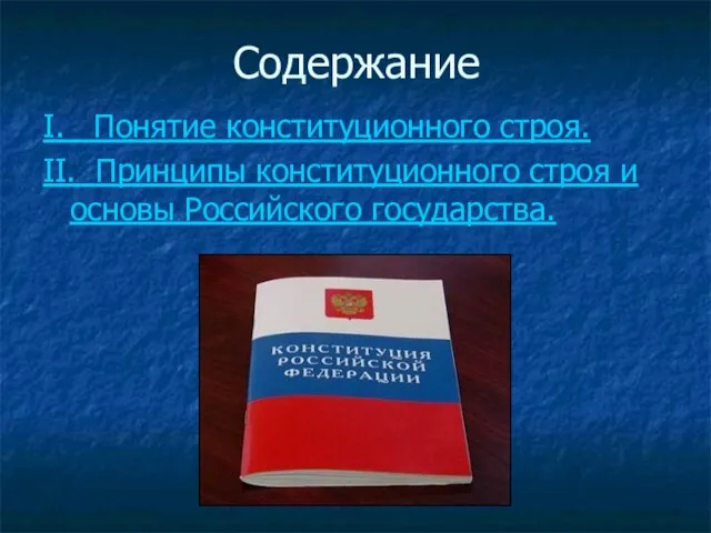 Содержание I. Понятие конституционного строя. II. Принципы конституционного строя и основы Российского государства.
