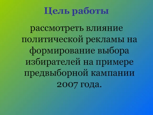 Цель работы рассмотреть влияние политической рекламы на формирование выбора избирателей на примере предвыборной кампании 2007 года.