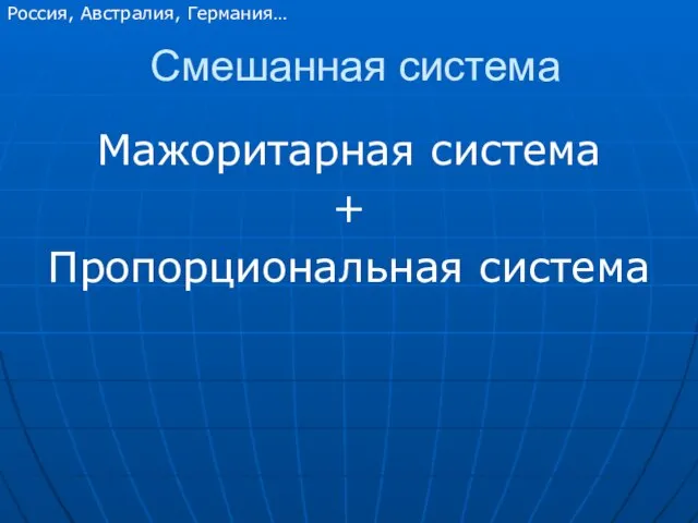 Смешанная система Мажоритарная система + Пропорциональная система Россия, Австралия, Германия…