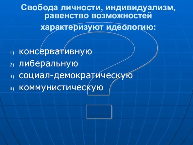 ? Свобода личности, индивидуализм, равенство возможностей характеризуют идеологию: консервативную либеральную социал-демократическую коммунистическую