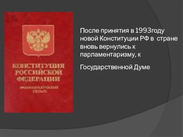 После принятия в 1993году новой Конституции РФ в стране вновь вернулись к парламентаризму, к Государственной Думе