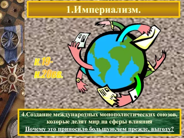 1.Империализм. к.19- н.20вв. 4.Создание международных монополистических союзов, которые делят мир на сферы